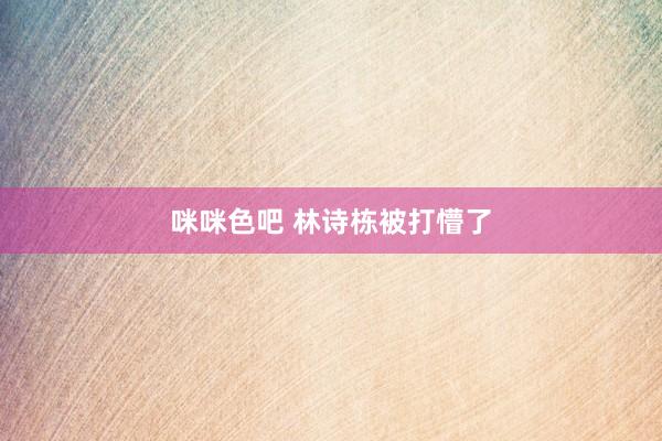 咪咪色吧 林诗栋被打懵了