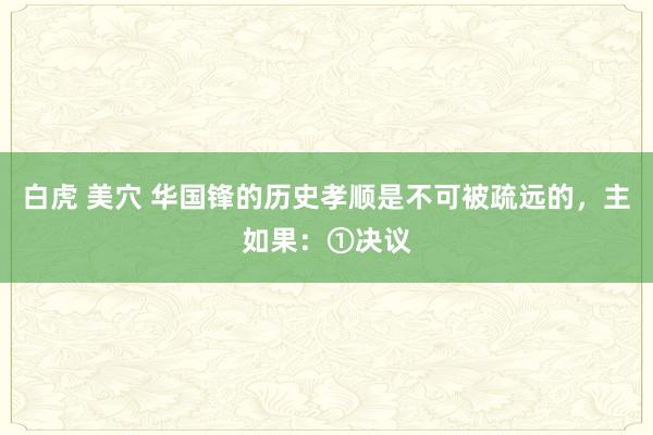 白虎 美穴 华国锋的历史孝顺是不可被疏远的，主如果：①决议