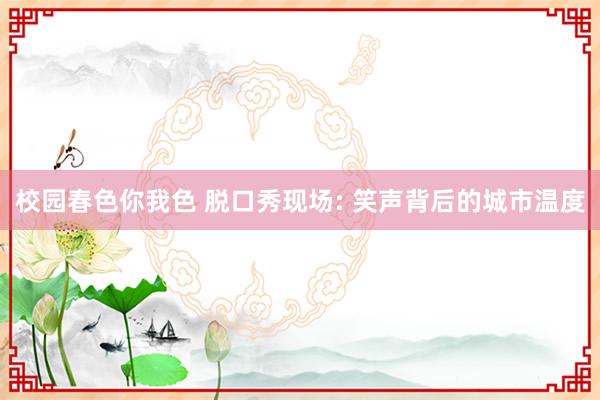 校园春色你我色 脱口秀现场: 笑声背后的城市温度