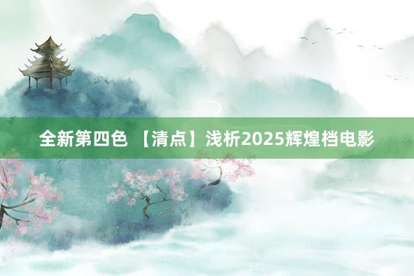 全新第四色 【清点】浅析2025辉煌档电影