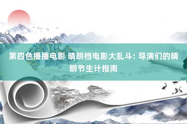 第四色播播电影 晴朗档电影大乱斗: 导演们的晴朗节生计指南