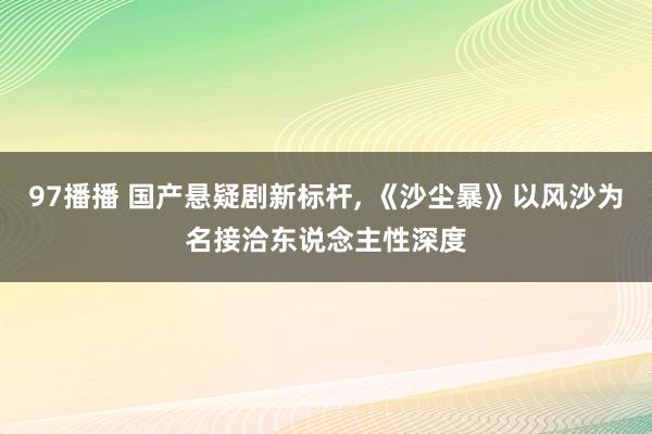 97播播 国产悬疑剧新标杆, 《沙尘暴》以风沙为名接洽东说念主性深度