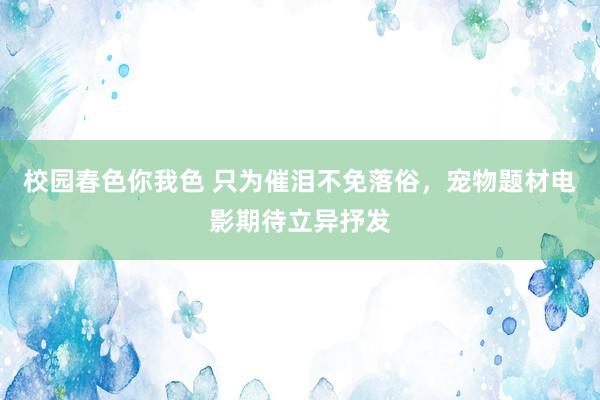 校园春色你我色 只为催泪不免落俗，宠物题材电影期待立异抒发
