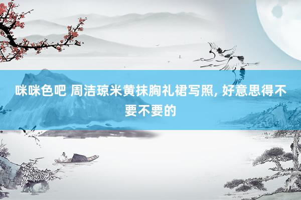 咪咪色吧 周洁琼米黄抹胸礼裙写照, 好意思得不要不要的