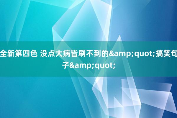 全新第四色 没点大病皆刷不到的&quot;搞笑句子&quot;