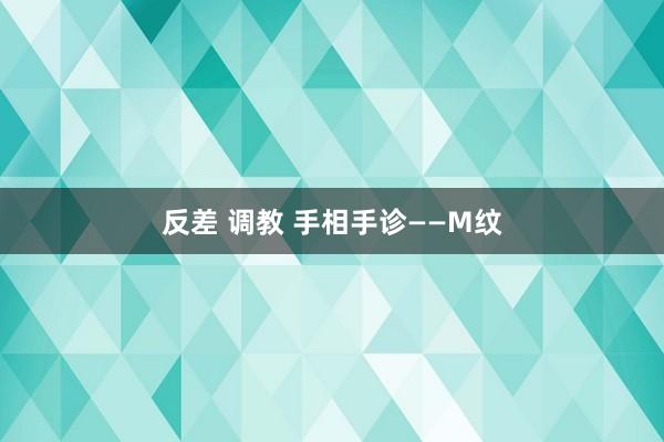 反差 调教 手相手诊——M纹