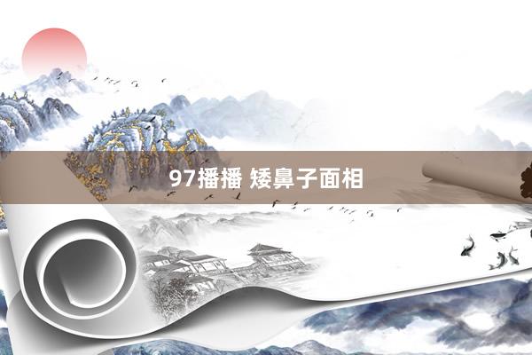 97播播 矮鼻子面相