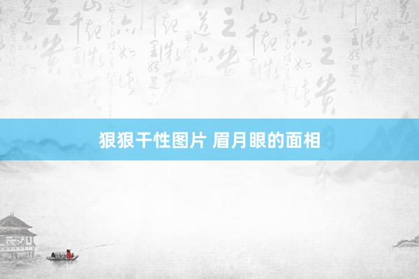 狠狠干性图片 眉月眼的面相