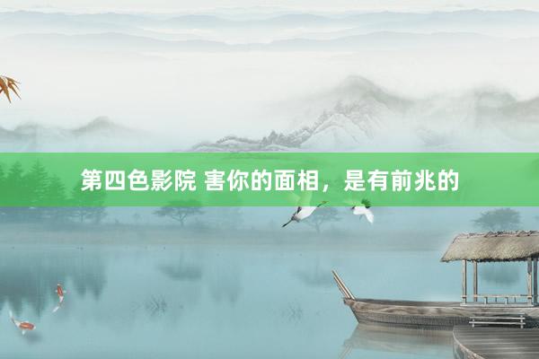 第四色影院 害你的面相，是有前兆的