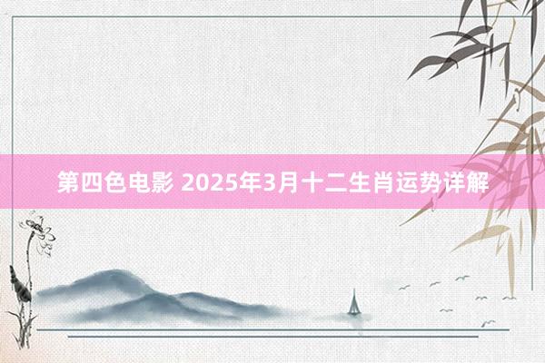 第四色电影 2025年3月十二生肖运势详解