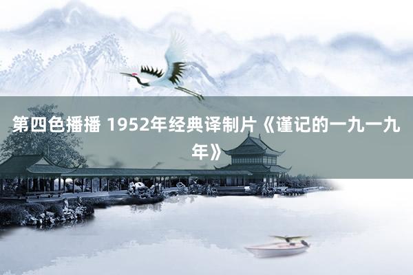 第四色播播 1952年经典译制片《谨记的一九一九年》