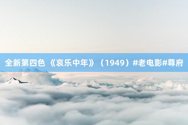 全新第四色 《哀乐中年》（1949）#老电影#尊府