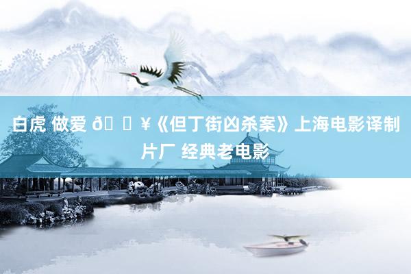白虎 做爱 🎥《但丁街凶杀案》上海电影译制片厂 经典老电影