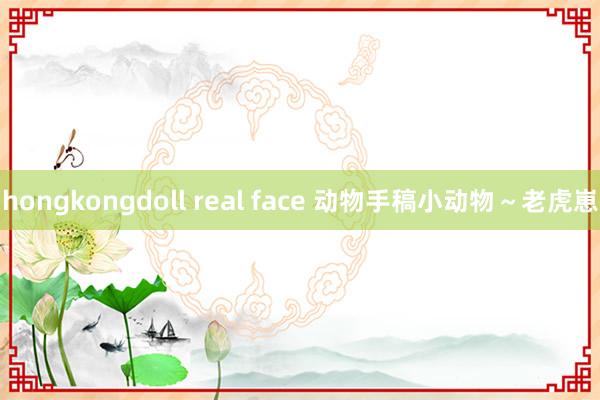 hongkongdoll real face 动物手稿小动物～老虎崽