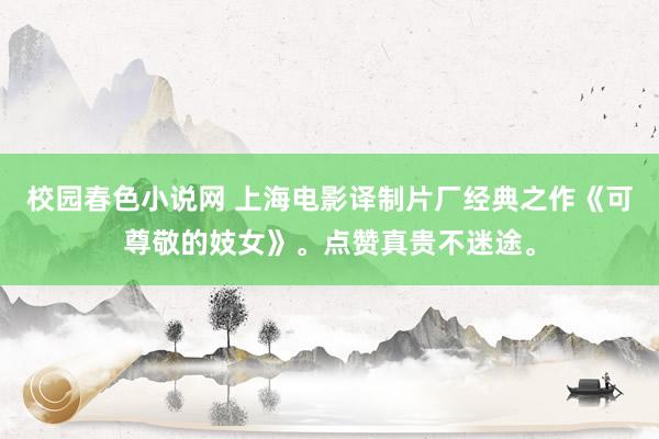 校园春色小说网 上海电影译制片厂经典之作《可尊敬的妓女》。点赞真贵不迷途。