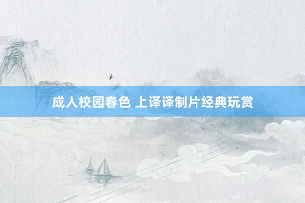 成人校园春色 上译译制片经典玩赏