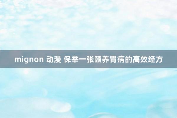 mignon 动漫 保举一张颐养胃病的高效经方