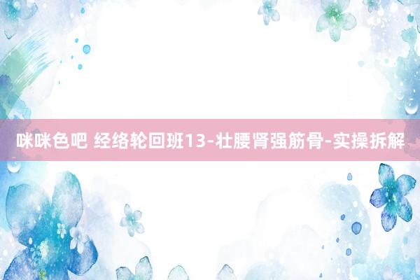 咪咪色吧 经络轮回班13-壮腰肾强筋骨-实操拆解