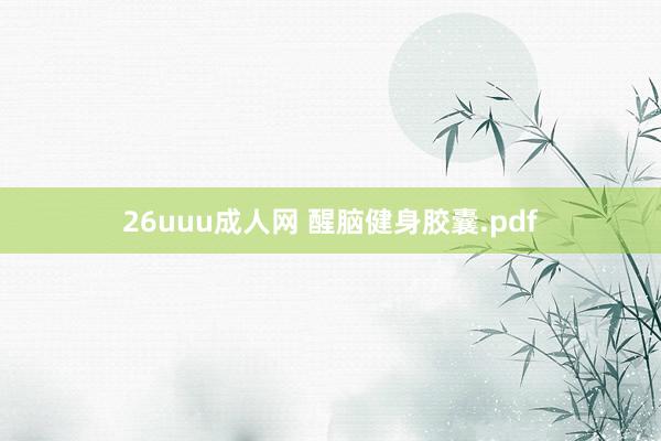 26uuu成人网 醒脑健身胶囊.pdf