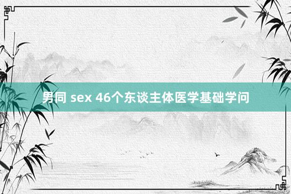 男同 sex 46个东谈主体医学基础学问